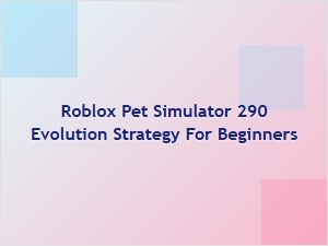 Roblox Pet Simulator 290 Evolution Strategy for Beginners