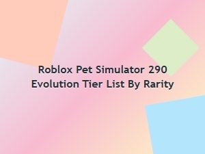 Roblox Pet Simulator 290 Evolution Tier List by Rarity